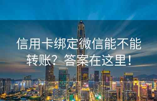 信用卡绑定微信能不能转账？答案在这里！