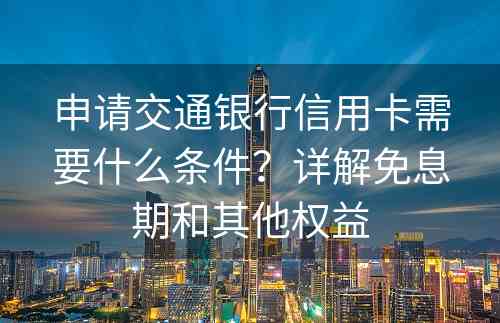 申请交通银行信用卡需要什么条件？详解免息期和其他权益