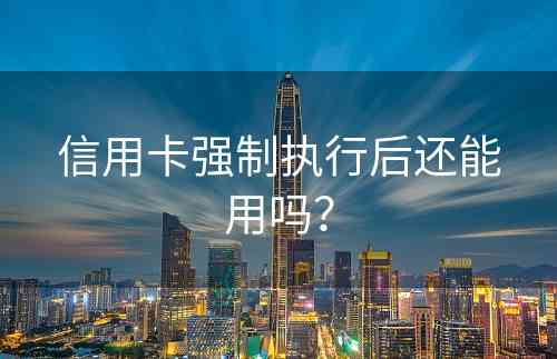 信用卡强制执行后还能用吗？