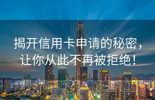 揭开信用卡申请的秘密，让你从此不再被拒绝！