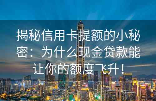 揭秘信用卡提额的小秘密：为什么现金贷款能让你的额度飞升！