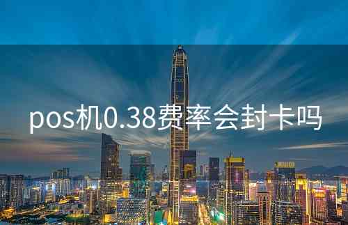 pos机0.38费率会封卡吗