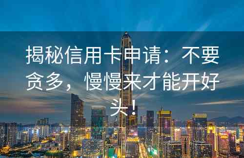 揭秘信用卡申请：不要贪多，慢慢来才能开好头！