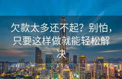 欠款太多还不起？别怕，只要这样做就能轻松解决