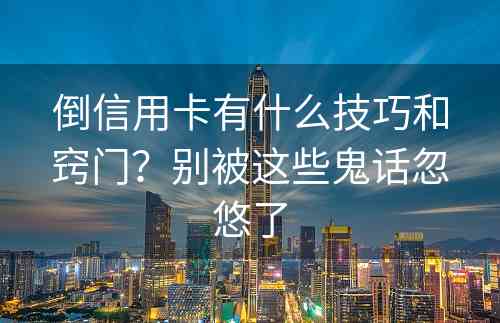 倒信用卡有什么技巧和窍门？别被这些鬼话忽悠了