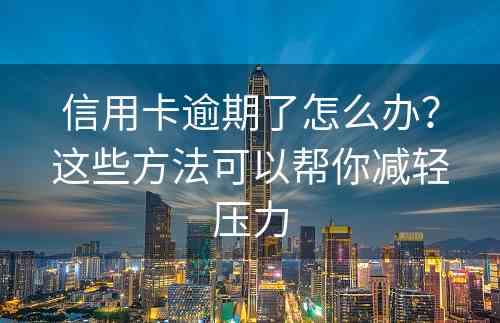 信用卡逾期了怎么办？这些方法可以帮你减轻压力