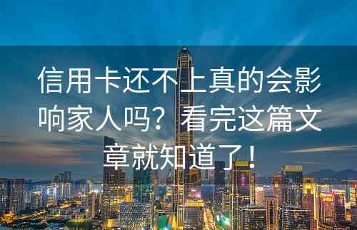 信用卡还不上真的会影响家人吗？看完这篇文章就知道了！