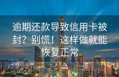 逾期还款导致信用卡被封？别慌！这样做就能恢复正常