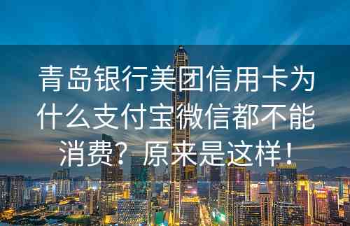 青岛银行美团信用卡为什么支付宝微信都不能消费？原来是这样！