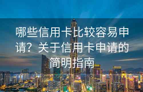 哪些信用卡比较容易申请？关于信用卡申请的简明指南