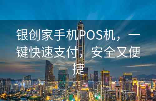 银创家手机POS机，一键快速支付，安全又便捷