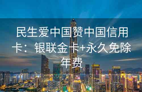 民生爱中国赞中国信用卡：银联金卡+永久免除年费
