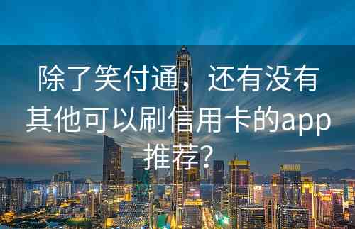 除了笑付通，还有没有其他可以刷信用卡的app推荐？