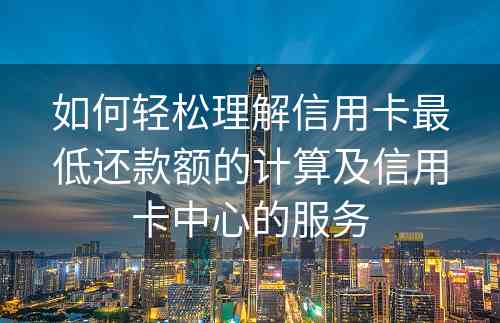 如何轻松理解信用卡最低还款额的计算及信用卡中心的服务