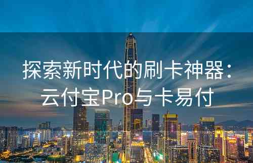 探索新时代的刷卡神器：云付宝Pro与卡易付