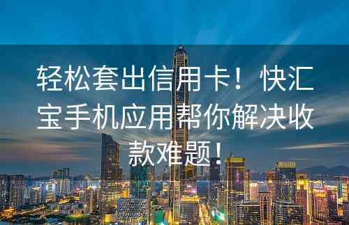 轻松套出信用卡！快汇宝手机应用帮你解决收款难题！