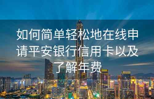 如何简单轻松地在线申请平安银行信用卡以及了解年费