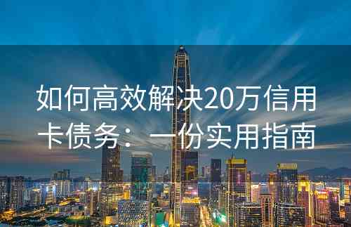 如何高效解决20万信用卡债务：一份实用指南