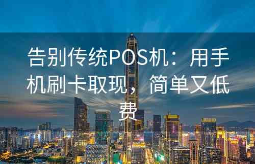 告别传统POS机：用手机刷卡取现，简单又低费