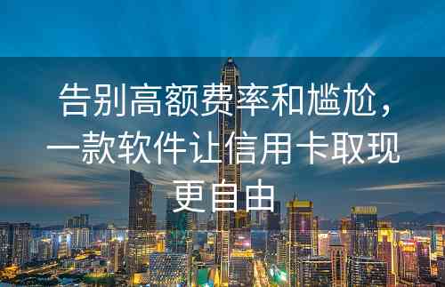 告别高额费率和尴尬，一款软件让信用卡取现更自由