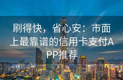 刷得快，省心安：市面上最靠谱的信用卡支付APP推荐