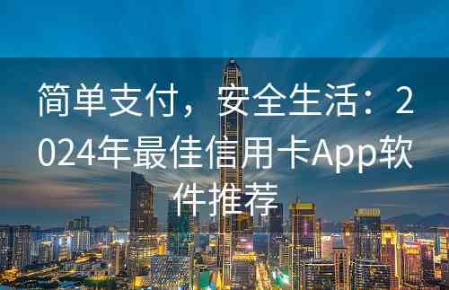 简单支付，安全生活：2024年最佳信用卡App软件推荐