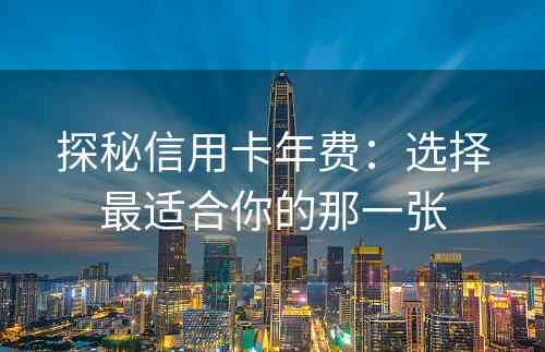 探秘信用卡年费：选择最适合你的那一张