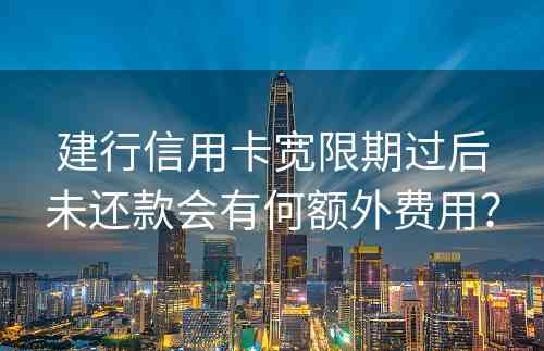 建行信用卡宽限期过后未还款会有何额外费用？