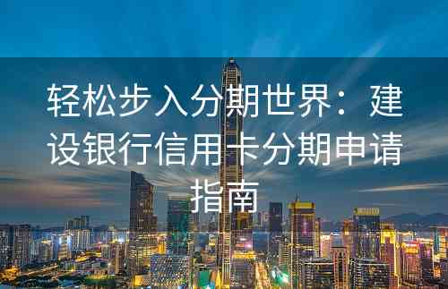 轻松步入分期世界：建设银行信用卡分期申请指南