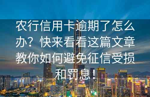 农行信用卡逾期了怎么办？快来看看这篇文章教你如何避免征信受损和罚息！