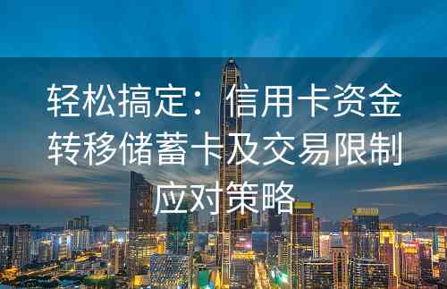 轻松搞定：信用卡资金转移储蓄卡及交易限制应对策略