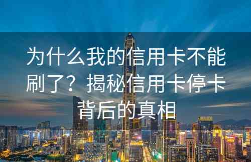 为什么我的信用卡不能刷了？揭秘信用卡停卡背后的真相