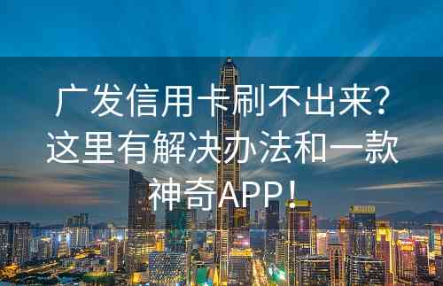 广发信用卡刷不出来？这里有解决办法和一款神奇APP！