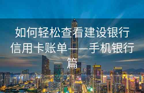 如何轻松查看建设银行信用卡账单——手机银行篇