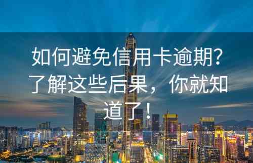 如何避免信用卡逾期？了解这些后果，你就知道了！