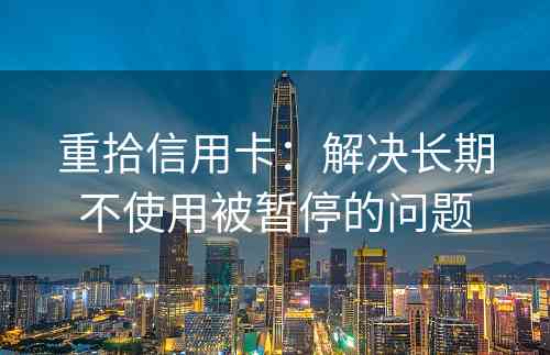 重拾信用卡：解决长期不使用被暂停的问题