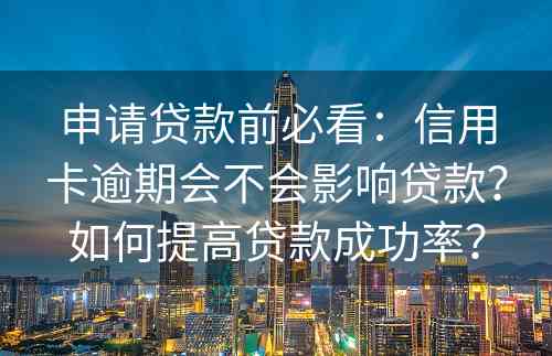 申请贷款前必看：信用卡逾期会不会影响贷款？如何提高贷款成功率？