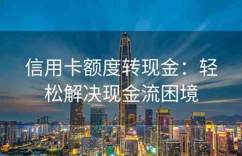 信用卡额度转现金：轻松解决现金流困境