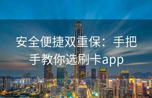 安全便捷双重保：手把手教你选刷卡app