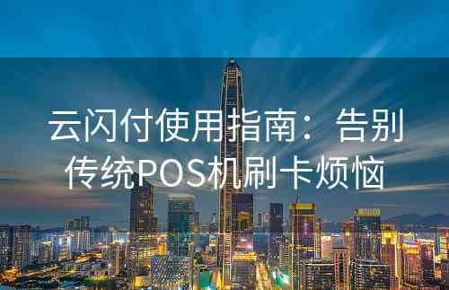 云闪付使用指南：告别传统POS机刷卡烦恼