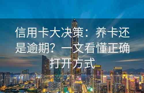 信用卡大决策：养卡还是逾期？一文看懂正确打开方式