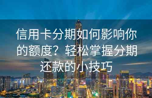 信用卡分期如何影响你的额度？轻松掌握分期还款的小技巧