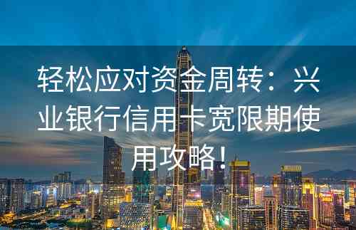 轻松应对资金周转：兴业银行信用卡宽限期使用攻略！