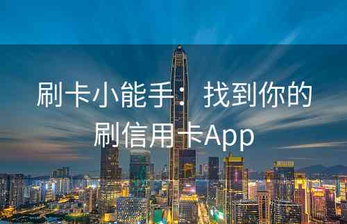 刷卡小能手：找到你的刷信用卡App