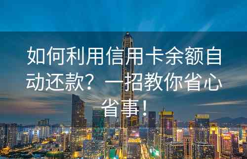 如何利用信用卡余额自动还款？一招教你省心省事！