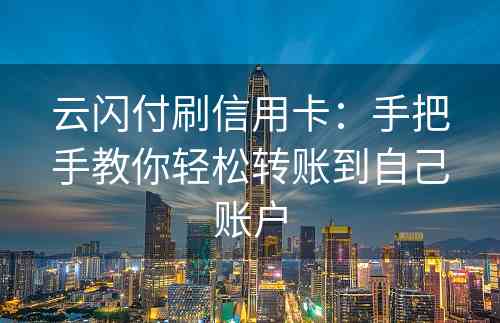 云闪付刷信用卡：手把手教你轻松转账到自己账户