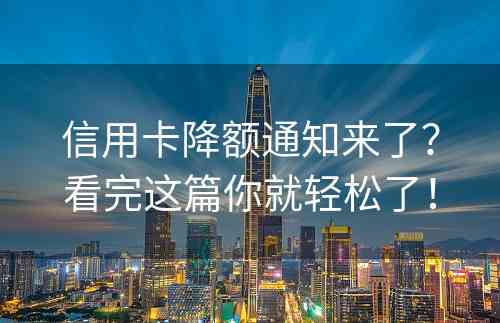 信用卡降额通知来了？看完这篇你就轻松了！