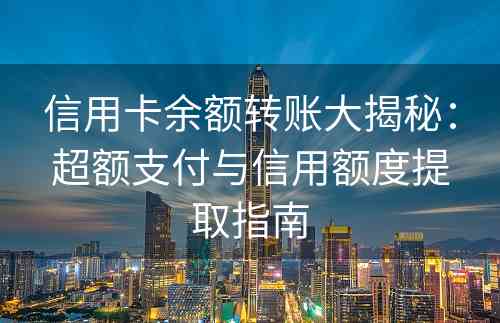 信用卡余额转账大揭秘：超额支付与信用额度提取指南