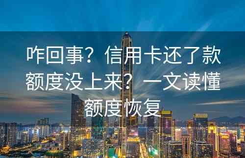 咋回事？信用卡还了款额度没上来？一文读懂额度恢复