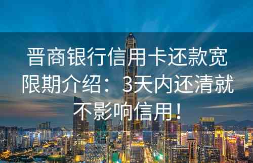 晋商银行信用卡还款宽限期介绍：3天内还清就不影响信用！